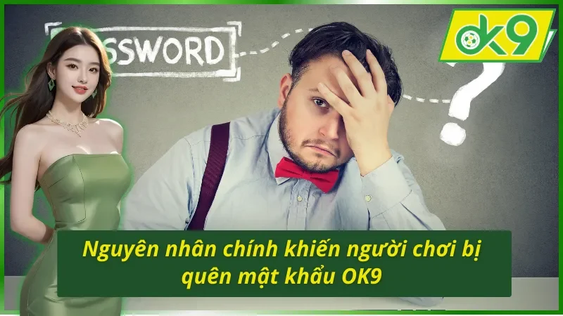 Những Giải Pháp Tốt Nhất Cho Bạn Khi Bị Quên Mật Khẩu OK9 2 Nguyên nhân dẫn đến bị quên mật khẩu OK9