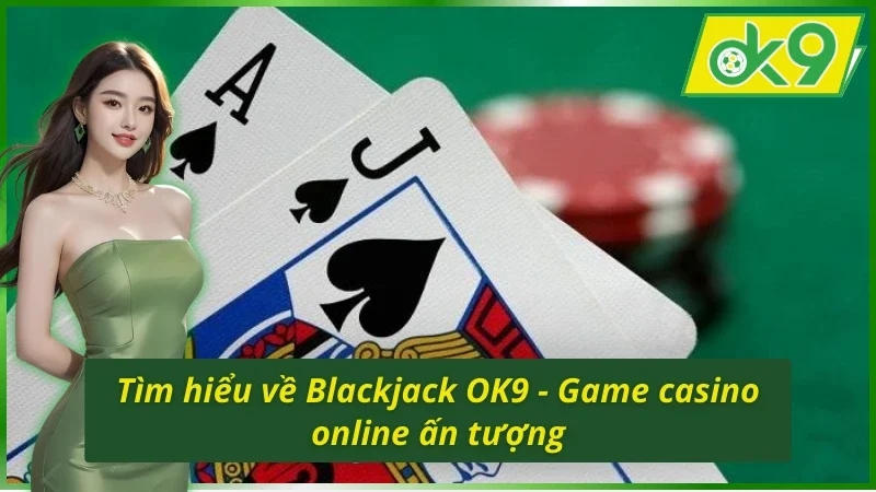 Blackjack OK9 - Chinh Phục Ngôi Vương, Đấu Trí Lôi Cuốn 2 Khám phá tựa game casino Blackjack OK9 ăn khách