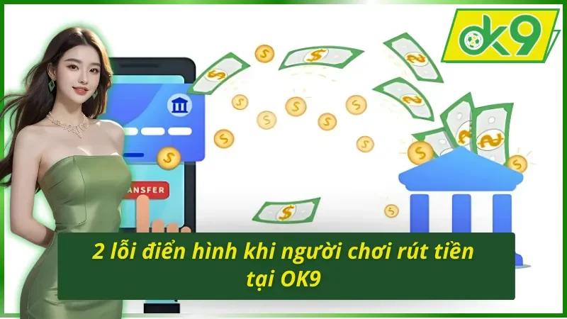 Hướng Dẫn Chi Tiết Cách Rút Tiền OK9 Miễn Phí 100% 6 2 lỗi căn bản mà người chơi mắc phải khi thực hiện cách rút tiền OK9