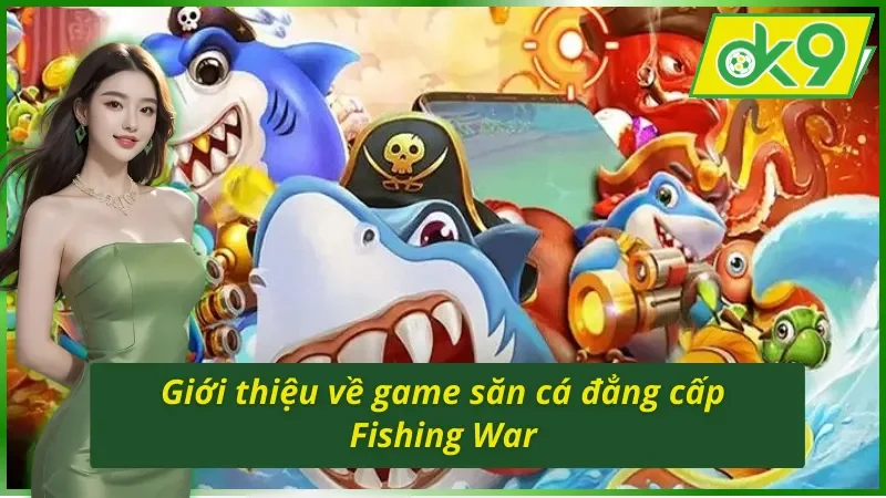 Game Săn Cá Fishing War OK9 - Đỉnh Cao Khám Phá Đại Dương 2 Tìm hiểu về tựa game Fishing War OK9
