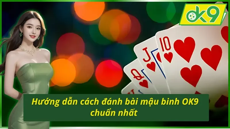 Mậu Binh OK9 - Game Bài Online Hấp Dẫn Nhất Hiện Nay 3 Hướng dẫn cách đánh bài mậu binh OK9 chuẩn nhất