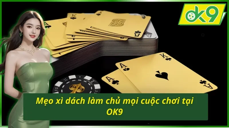 Xì Dách OK9 – Game Bài Kinh Điển Với Sức Hút Khó Cưỡng 5 Mẹo chinh phục chiến thắng dễ dàng với Xì Dách OK9